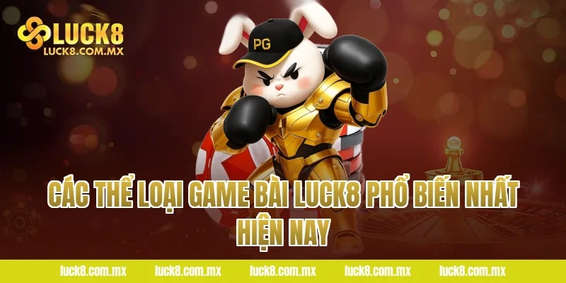 Các thể loại Game bài LUCK8 phổ biến nhất hiện nay