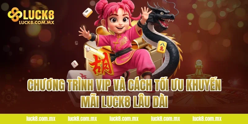 Chương Trình VIP Và Cách Tối Ưu Khuyến Mãi LUCK8 Lâu Dài