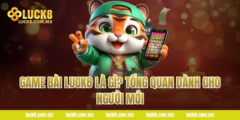 Game bài LUCK8 là gì? Tổng quan dành cho người mới