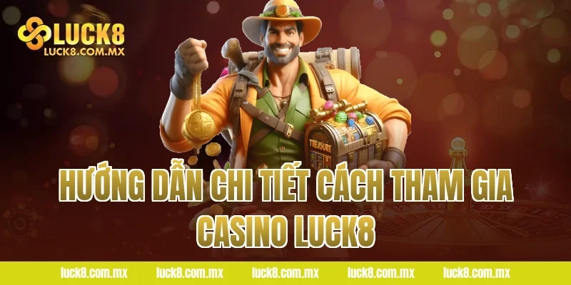 Hướng dẫn chi tiết cách tham gia Casino Luck8