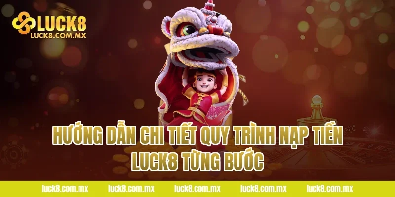 Hướng Dẫn Chi Tiết Quy Trình Nạp Tiền LUCK8 Từng Bước