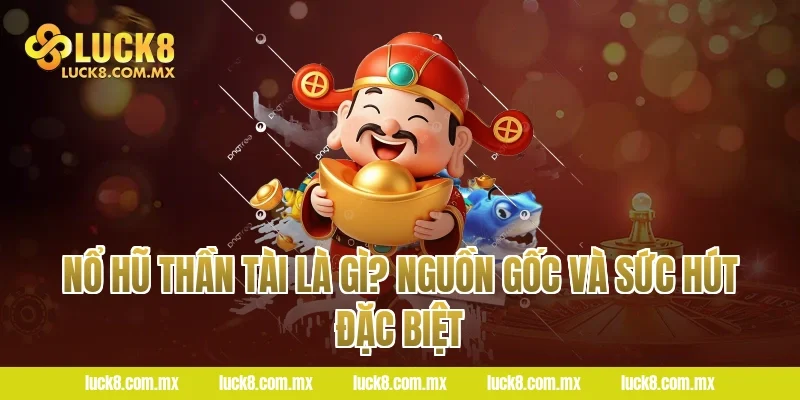 Nổ Hũ Thần Tài Là Gì? Nguồn Gốc Và Sức Hút Đặc Biệt