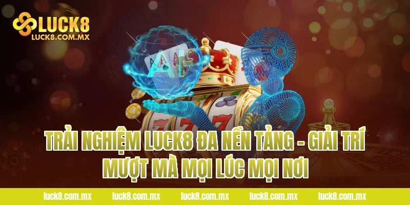 Trải Nghiệm Luck8 Đa Nền Tảng – Giải Trí Mượt Mà Mọi Lúc Mọi Nơi