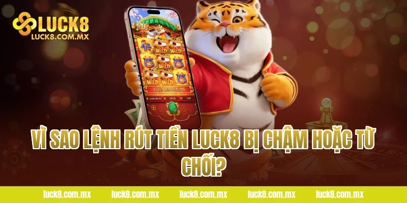 Vì Sao Lệnh Rút Tiền LUCK8 Bị Chậm Hoặc Từ Chối?